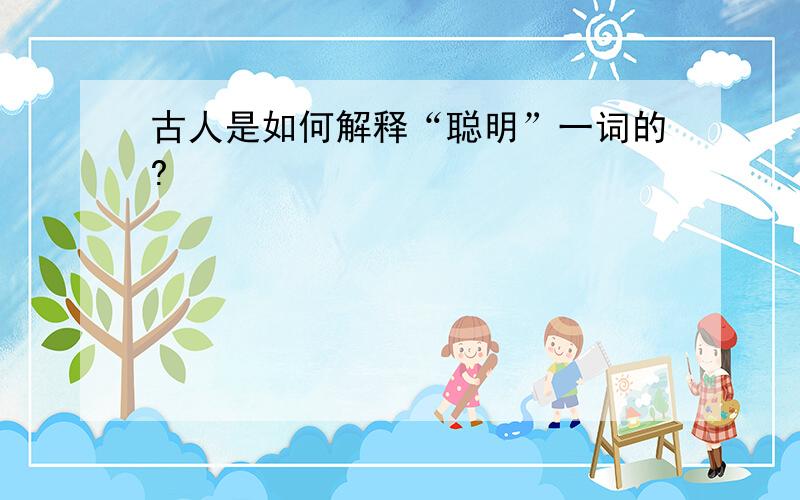 古人是如何解释“聪明”一词的?