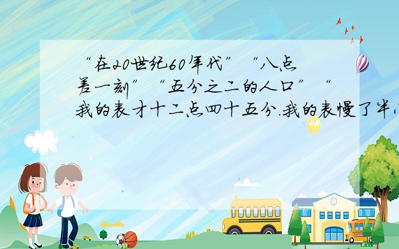 “在20世纪60年代”“八点差一刻”“五分之二的人口”“我的表才十二点四十五分.我的表慢了半小时.”翻