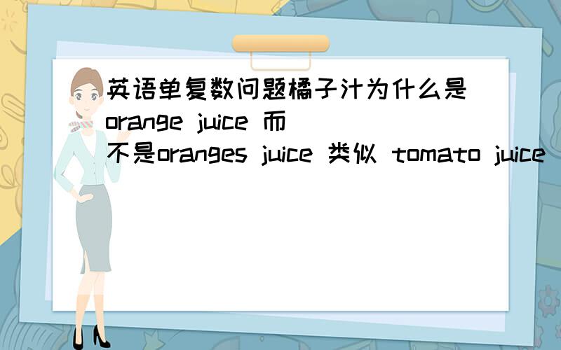 英语单复数问题橘子汁为什么是orange juice 而不是oranges juice 类似 tomato juice