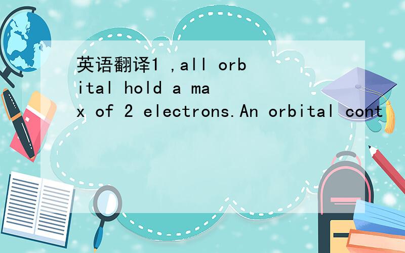 英语翻译1 ,all orbital hold a max of 2 electrons.An orbital cont