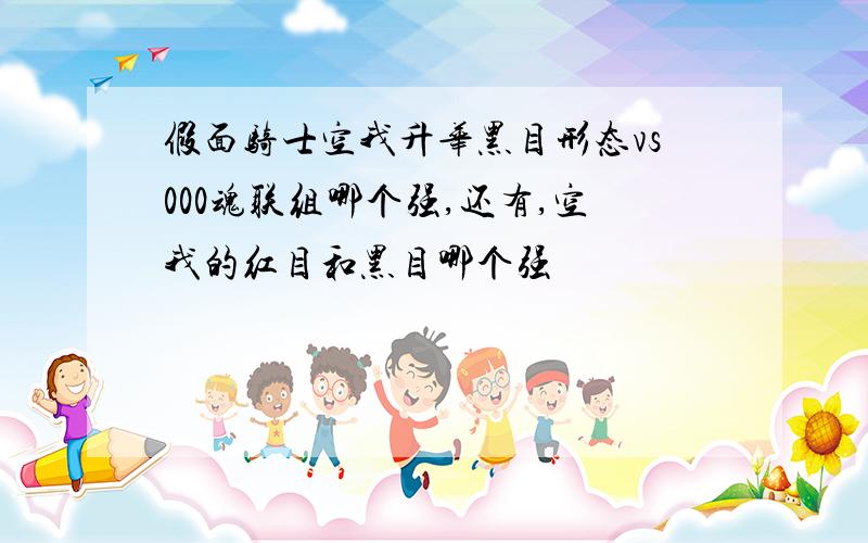 假面骑士空我升华黑目形态vs000魂联组哪个强,还有,空我的红目和黑目哪个强