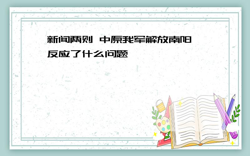 新闻两则 中原我军解放南阳 反应了什么问题