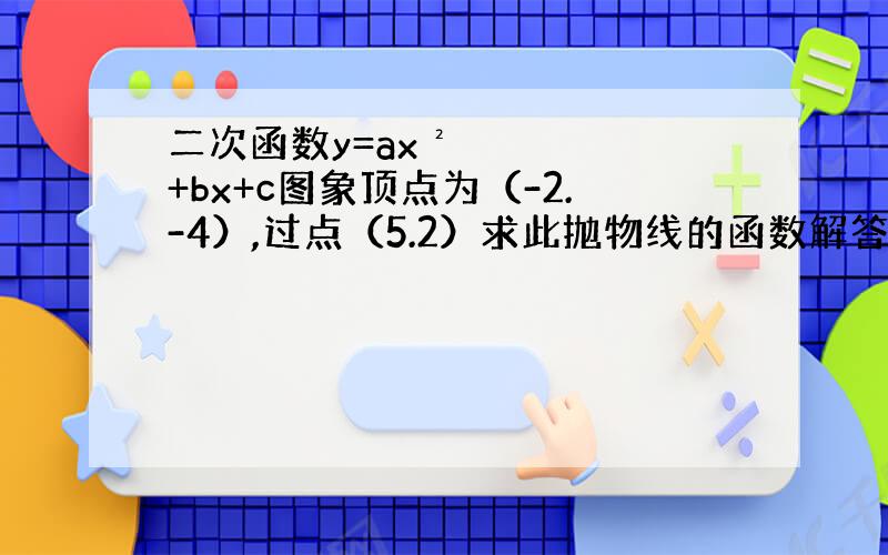 二次函数y=ax²+bx+c图象顶点为（-2.-4）,过点（5.2）求此抛物线的函数解答式