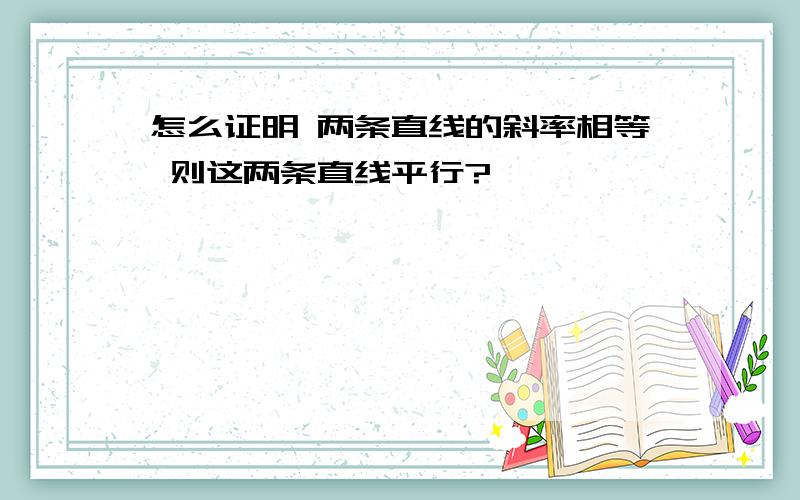 怎么证明 两条直线的斜率相等 则这两条直线平行?