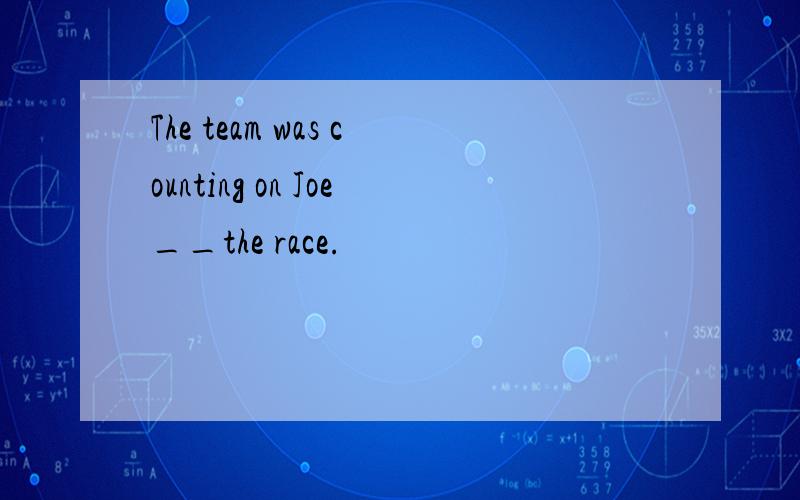 The team was counting on Joe__the race.