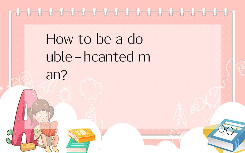 How to be a double-hcanted man?