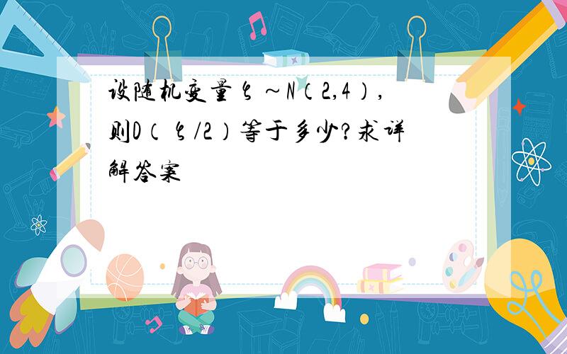 设随机变量ζ～N（2,4）,则D（ζ/2）等于多少?求详解答案