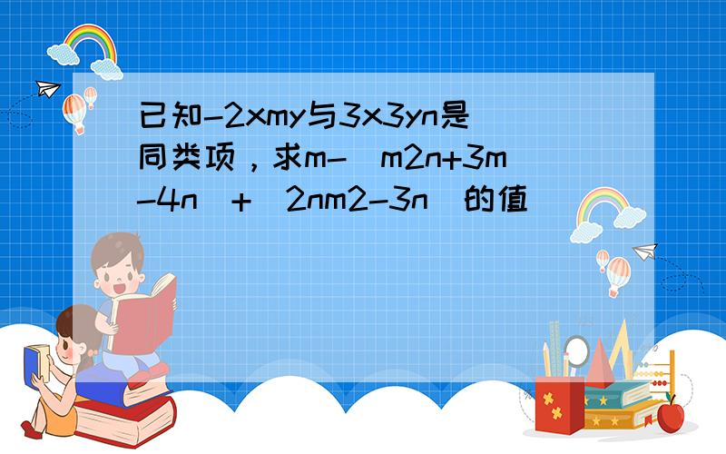 已知-2xmy与3x3yn是同类项，求m-（m2n+3m-4n）+（2nm2-3n）的值．