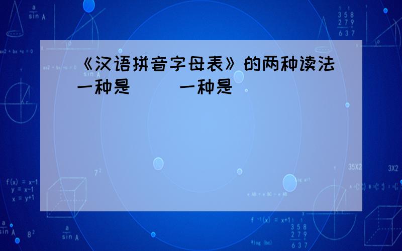 《汉语拼音字母表》的两种读法一种是（ ）一种是（ )