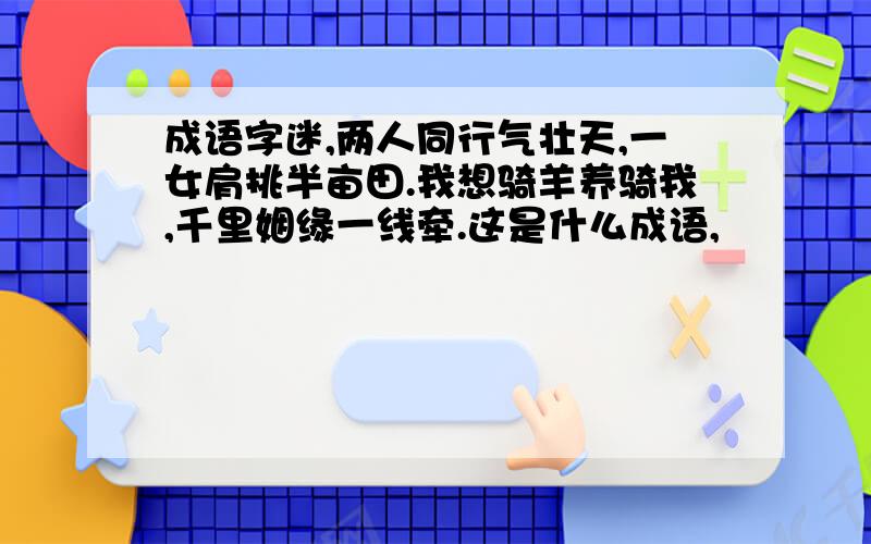 成语字迷,两人同行气壮天,一女肩挑半亩田.我想骑羊养骑我,千里姻缘一线牵.这是什么成语,