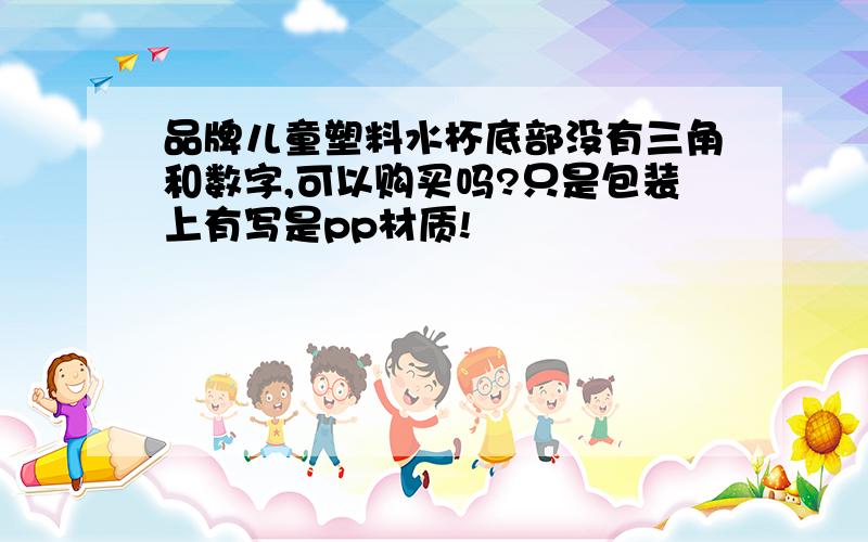 品牌儿童塑料水杯底部没有三角和数字,可以购买吗?只是包装上有写是pp材质!