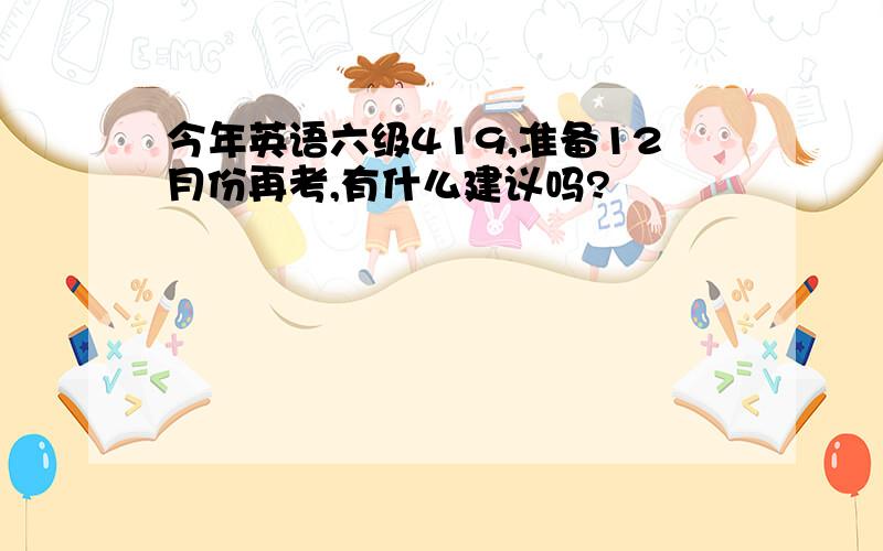 今年英语六级419,准备12月份再考,有什么建议吗?