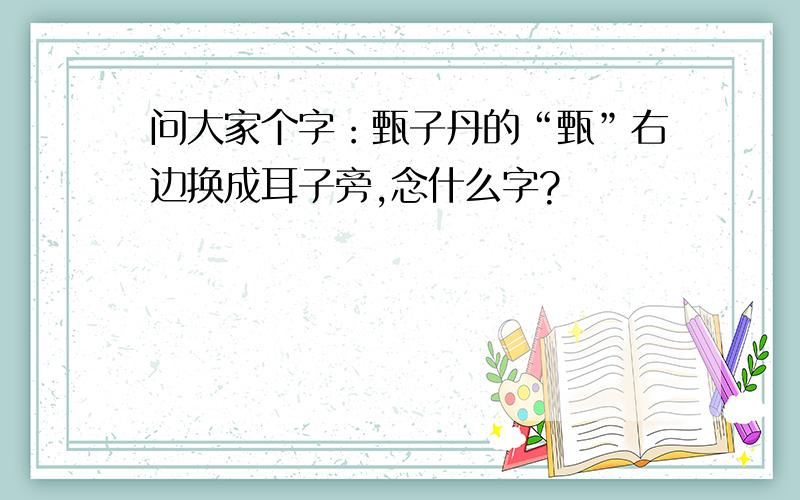 问大家个字：甄子丹的“甄”右边换成耳子旁,念什么字?