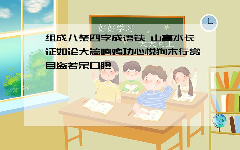 组成八条四字成语铁 山高水长证如论大篇鸣鸡功心悦狗木行赏目盗若呆口瞪