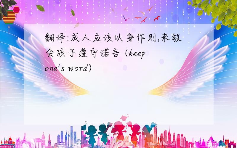 翻译:成人应该以身作则,来教会孩子遵守诺言 (keep one's word)