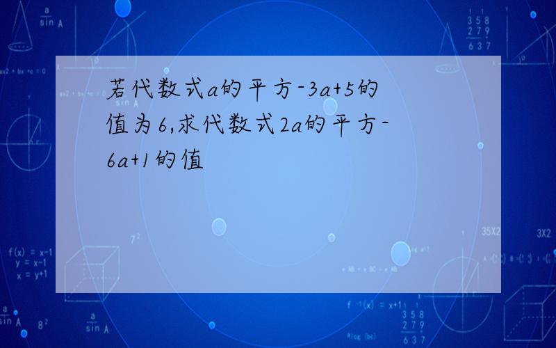 若代数式a的平方-3a+5的值为6,求代数式2a的平方-6a+1的值