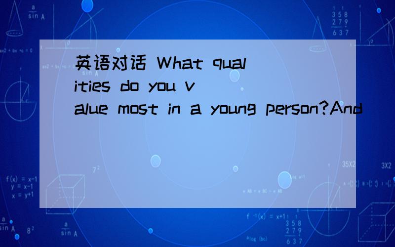 英语对话 What qualities do you value most in a young person?And