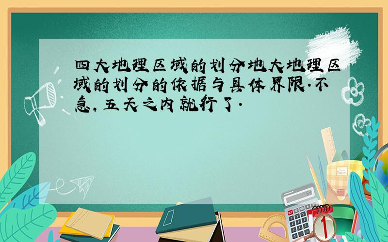 四大地理区域的划分地大地理区域的划分的依据与具体界限.不急,五天之内就行了.