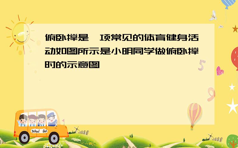 俯卧撑是一项常见的体育健身活动如图所示是小明同学做俯卧撑时的示意图