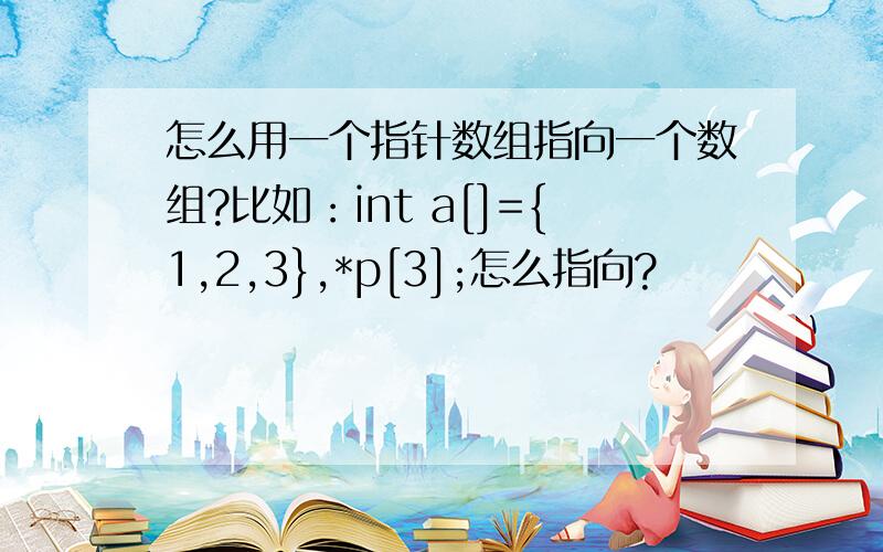 怎么用一个指针数组指向一个数组?比如：int a[]={1,2,3},*p[3];怎么指向?