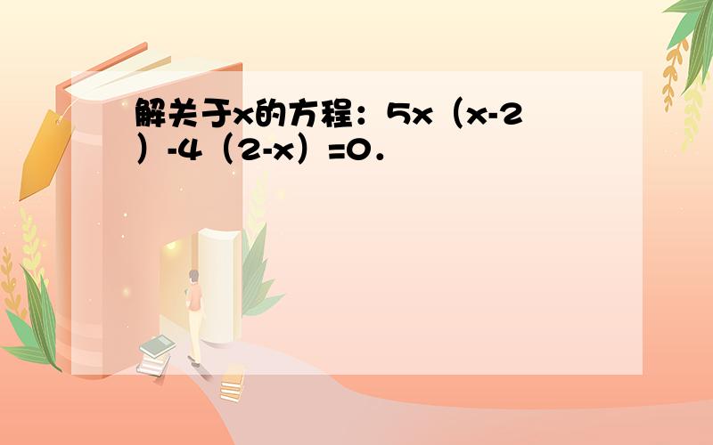 解关于x的方程：5x（x-2）-4（2-x）=0．