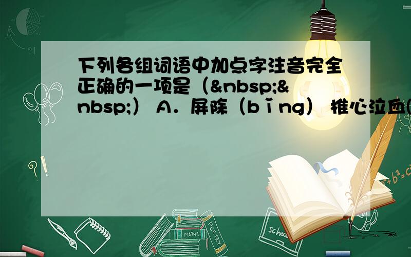 下列各组词语中加点字注音完全正确的一项是（  ） A．屏除（bǐng） 椎心泣血(zhuī)抛头露面