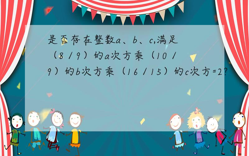 是否存在整数a、b、c,满足（8／9）的a次方乘（10／9）的b次方乘（16／15）的c次方=2?