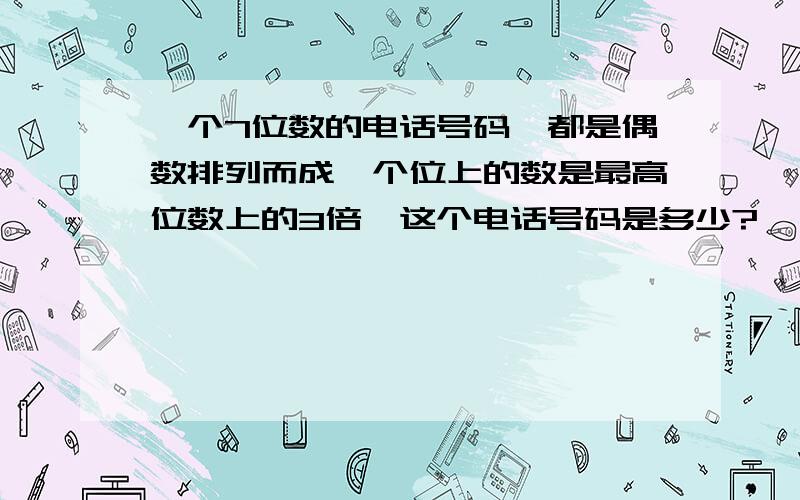 一个7位数的电话号码,都是偶数排列而成,个位上的数是最高位数上的3倍,这个电话号码是多少?