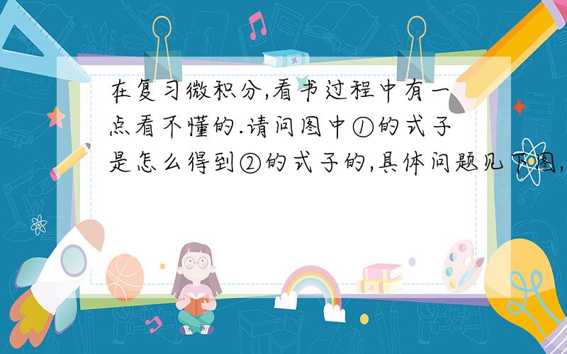 在复习微积分,看书过程中有一点看不懂的.请问图中①的式子是怎么得到②的式子的,具体问题见下图,