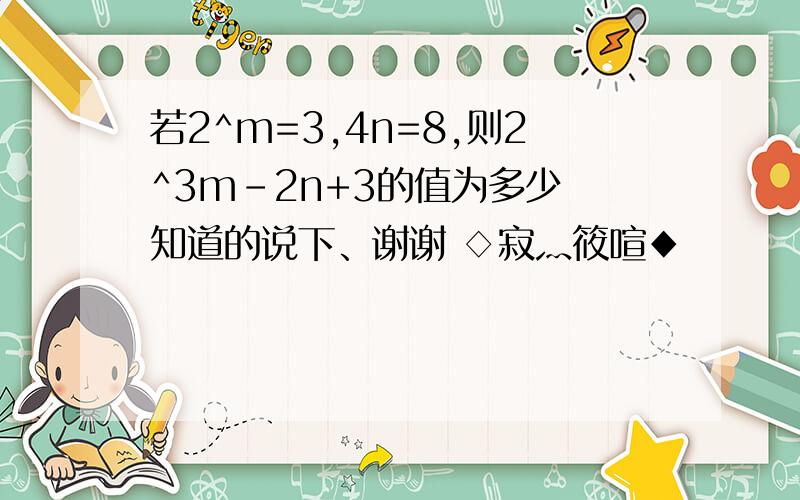 若2^m=3,4n=8,则2^3m-2n+3的值为多少 知道的说下、谢谢 ◇寂灬筱喧◆