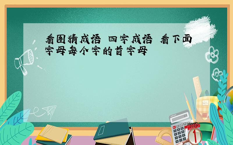 看图猜成语 四字成语 看下面字母每个字的首字母