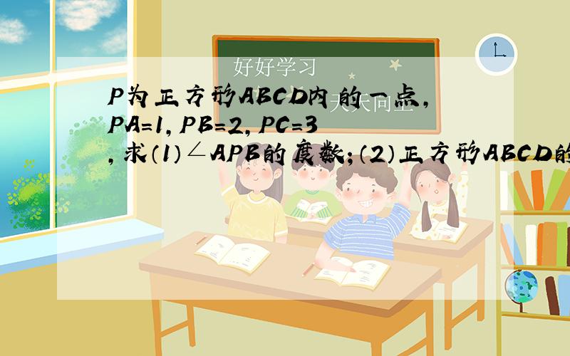 P为正方形ABCD内的一点,PA=1,PB=2,PC=3,求（1）∠APB的度数；（2）正方形ABCD的面积