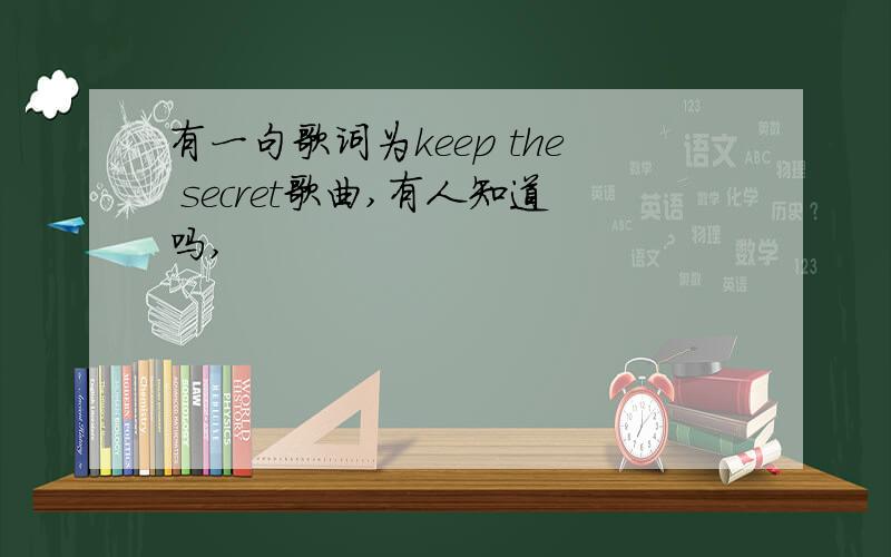 有一句歌词为keep the secret歌曲,有人知道吗,