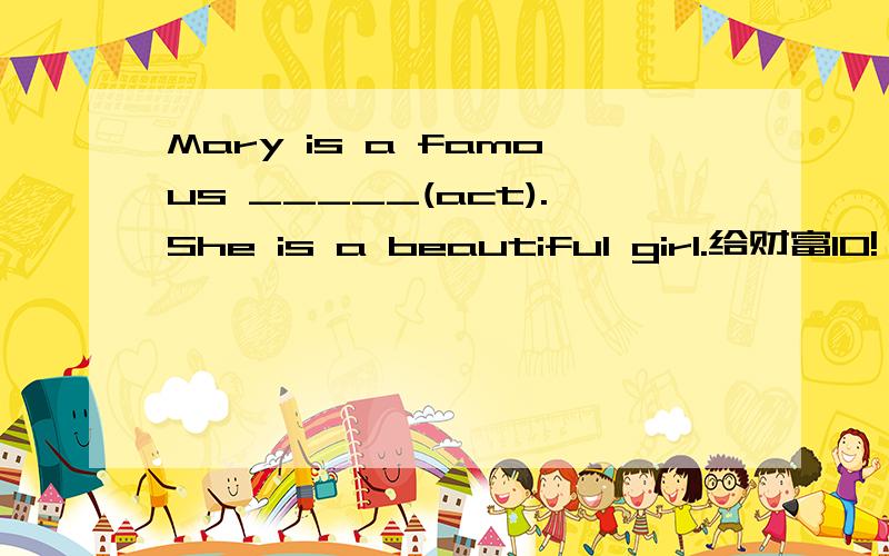 Mary is a famous _____(act).She is a beautiful girl.给财富10!