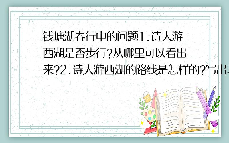 钱塘湖春行中的问题1.诗人游西湖是否步行?从哪里可以看出来?2.诗人游西湖的路线是怎样的?写出表明诗人游踪的词语 3.诗