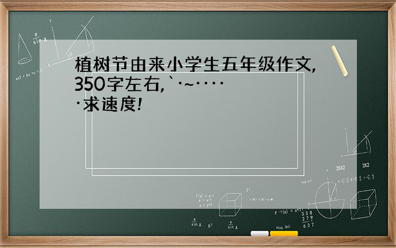 植树节由来小学生五年级作文,350字左右,`·~·····求速度!