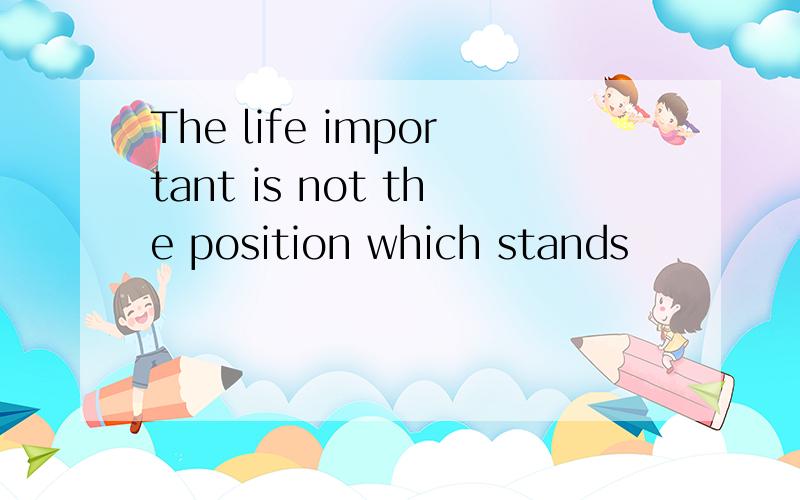 The life important is not the position which stands