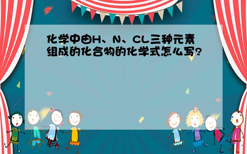 化学中由H、N、CL三种元素组成的化合物的化学式怎么写?