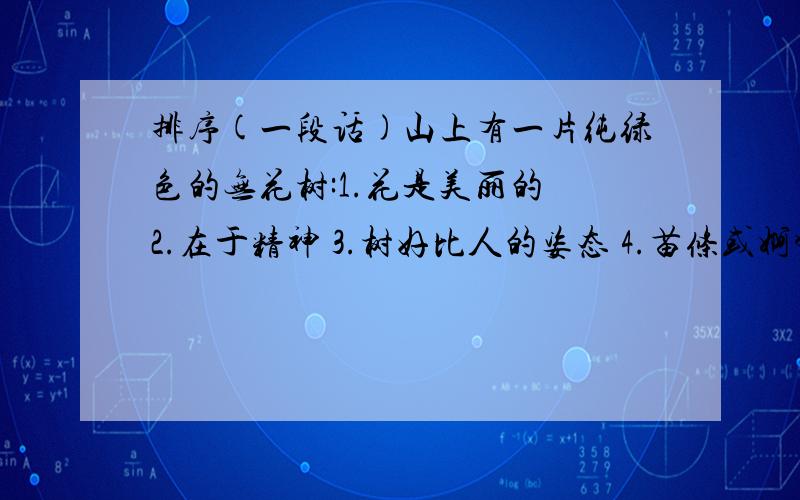 排序(一段话)山上有一片纯绿色的无花树:1.花是美丽的 2.在于精神 3.树好比人的姿态 4.苗条或婀娜 5.在于活力