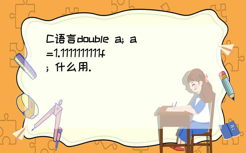 C语言double a; a=1.1111111111f; 什么用.