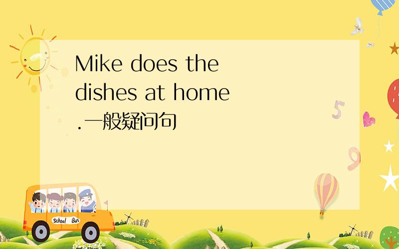 Mike does the dishes at home.一般疑问句