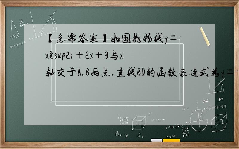 【急需答案】如图抛物线y＝－x²＋2x＋3与x轴交于A,B两点,直线BD的函数表达式为y＝－．．．