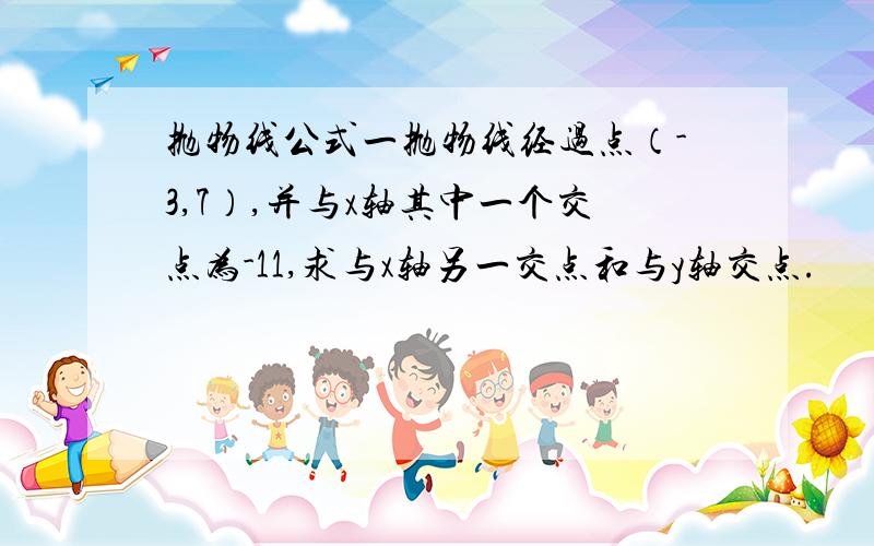 抛物线公式一抛物线经过点（-3,7）,并与x轴其中一个交点为-11,求与x轴另一交点和与y轴交点.