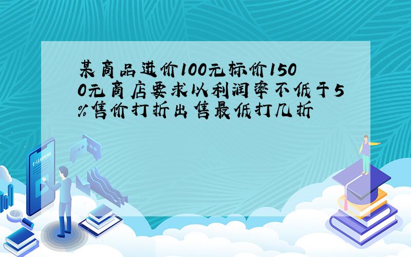 某商品进价100元标价1500元商店要求以利润率不低于5%售价打折出售最低打几折