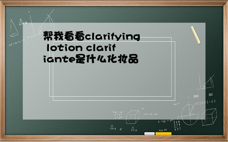 帮我看看clarifying lotion clarifiante是什么化妆品