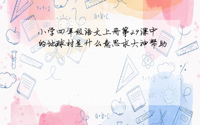 小学四年级语文上册第29课中的地球村是什么意思求大神帮助