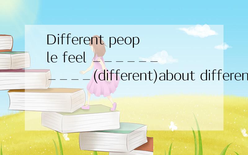 Different people feel __________(different)about different t