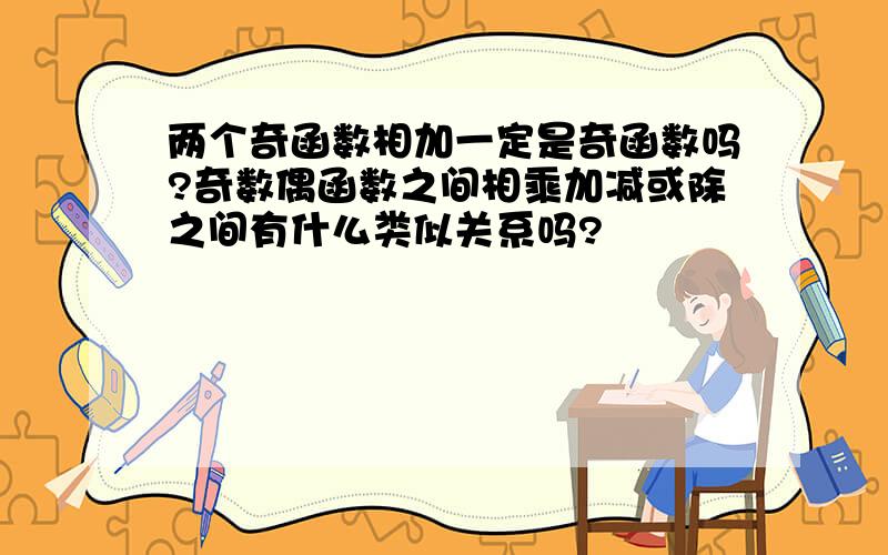 两个奇函数相加一定是奇函数吗?奇数偶函数之间相乘加减或除之间有什么类似关系吗?