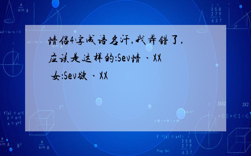 情侣4字成语名汗,我弄错了,应该是这样的：Sev情ヽXX 女：Sev欲ヽXX