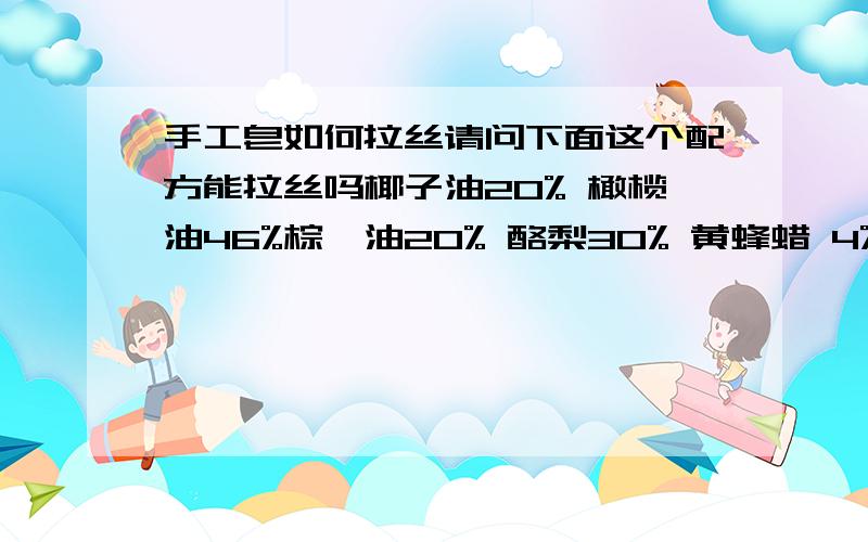 手工皂如何拉丝请问下面这个配方能拉丝吗椰子油20% 橄榄油46%棕榈油20% 酪梨30% 黄蜂蜡 4% 如果不行请给我一